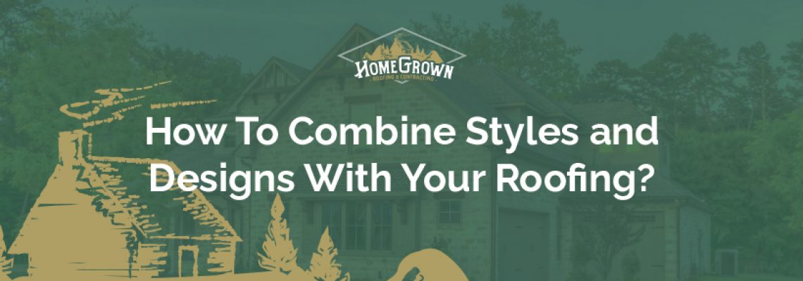 How to combine styles and designs with your roofing